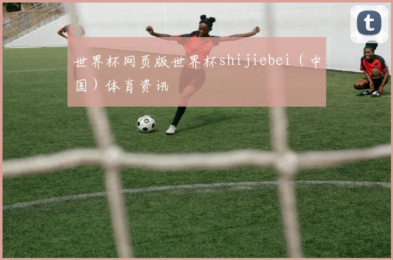 世界杯网页版世界杯shijiebei（中国）体育资讯