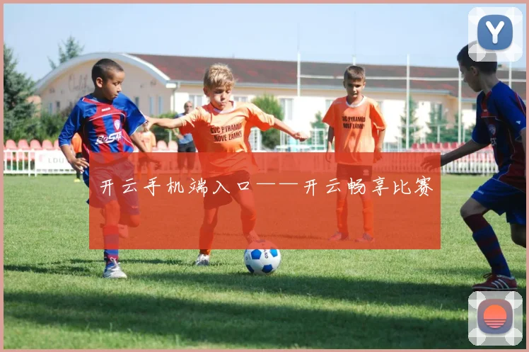 开云手机端入口——开云畅享比赛