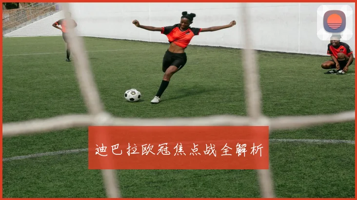 迪巴拉欧冠焦点战全解析