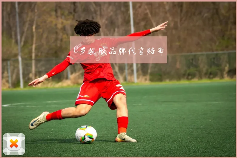 C罗发胶品牌代言赔率