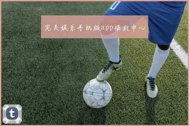 完美娱乐手机版app福利中心
