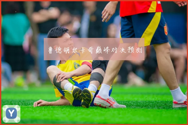 鲁德胡尔卡奇巅峰对决预测