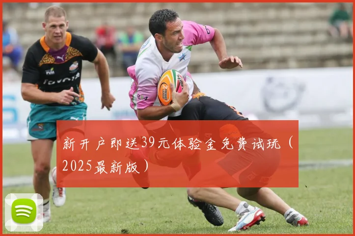新开户即送39元体验金免费试玩（2025最新版）