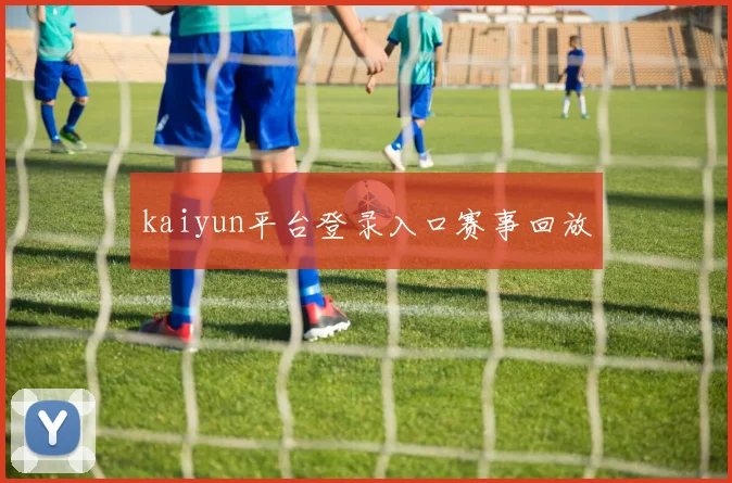 kaiyun平台登录入口赛事回放