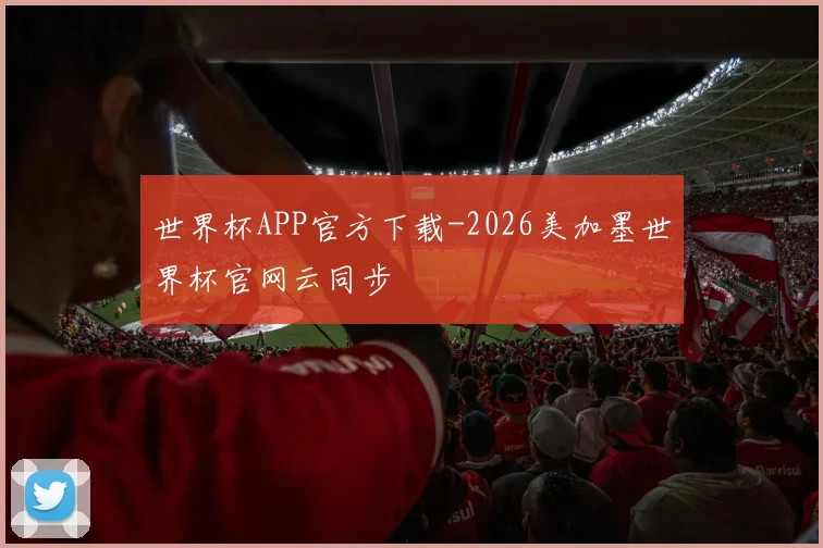世界杯APP官方下载-2026美加墨世界杯官网云同步