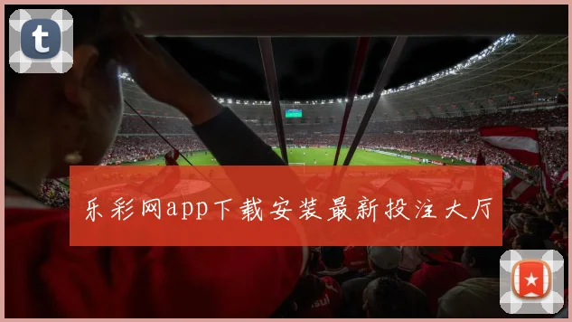 乐彩网app下载安装最新投注大厅