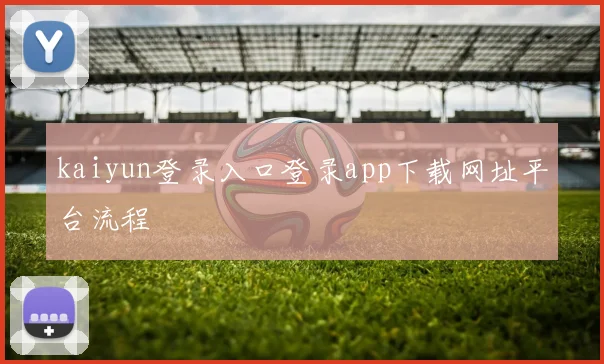 kaiyun登录入口登录app下载网址平台流程