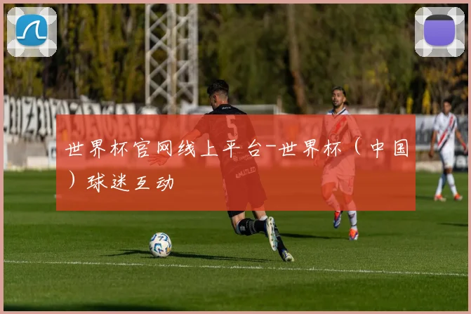 世界杯官网线上平台-世界杯（中国）球迷互动