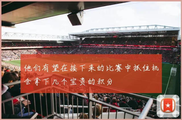 他们有望在接下来的比赛中抓住机会拿下几个宝贵的积分