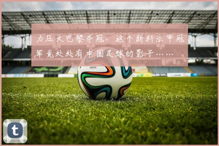 力压大巴黎夺冠，这个新科法甲冠军竟处处有中国足球的影子……