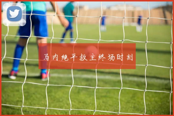 马内绝平救主终场时刻