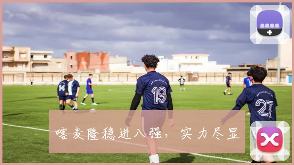 喀麦隆稳进八强,实力尽显