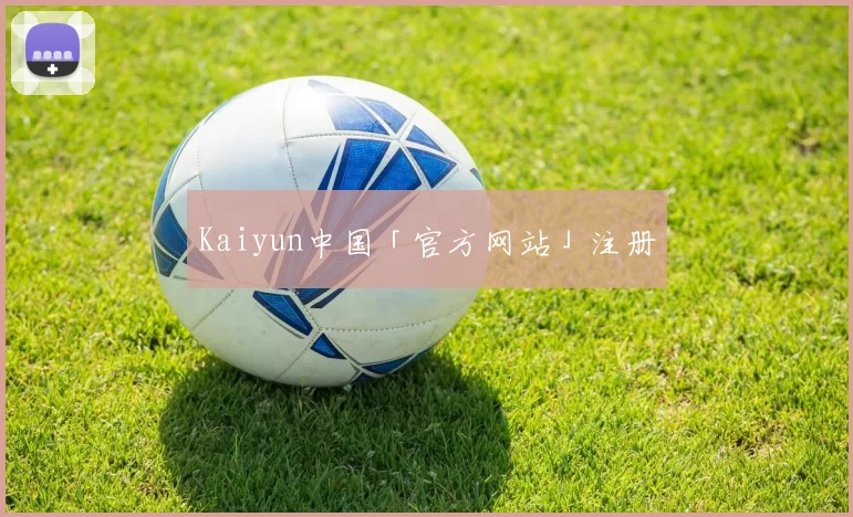 Kaiyun中国「官方网站」注册