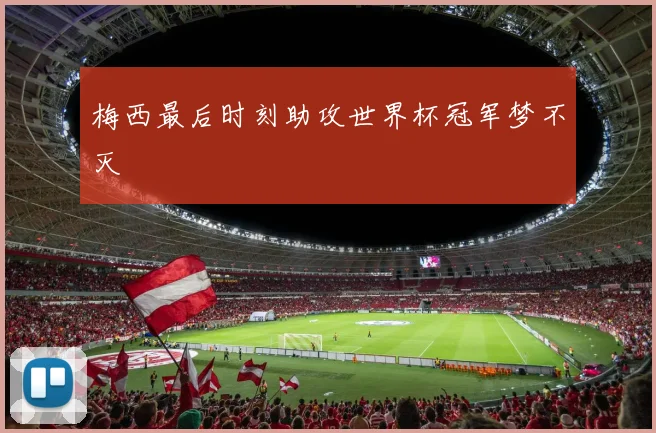 梅西最后时刻助攻世界杯冠军梦不灭