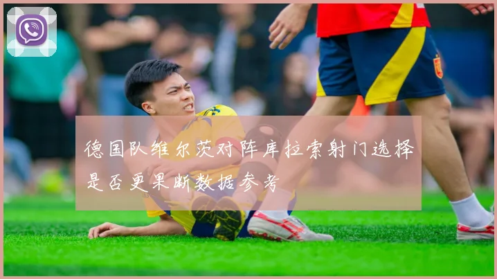 德国队维尔茨对阵库拉索射门选择是否更果断数据参考