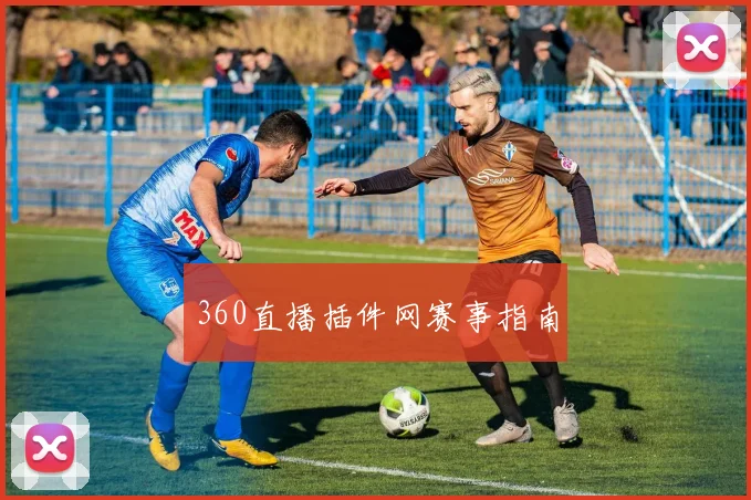 360直播插件网赛事指南