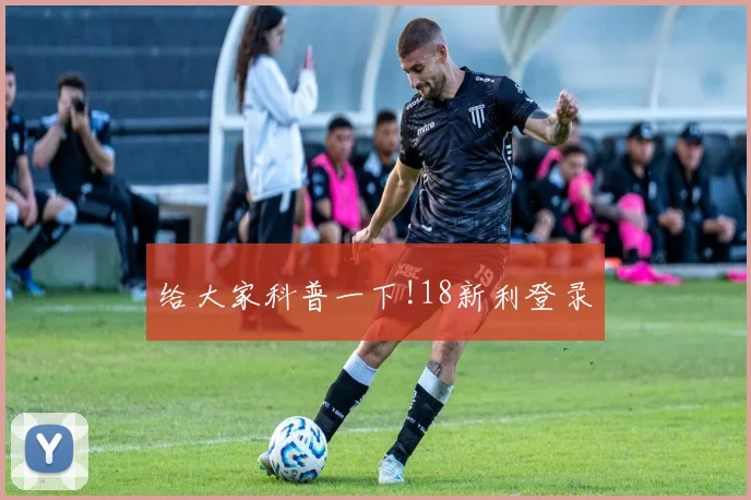 给大家科普一下!18新利登录