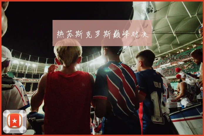 热苏斯克罗斯巅峰对决