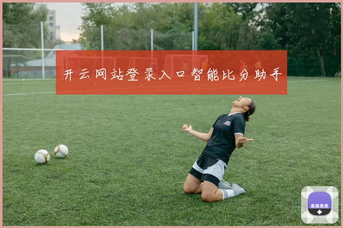 开云网站登录入口智能比分助手