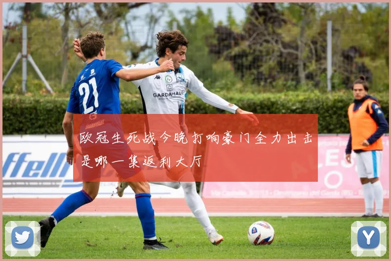 欧冠生死战今晚打响豪门全力出击是哪一集返利大厅