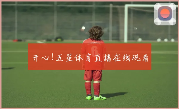开心!五星体育直播在线观看