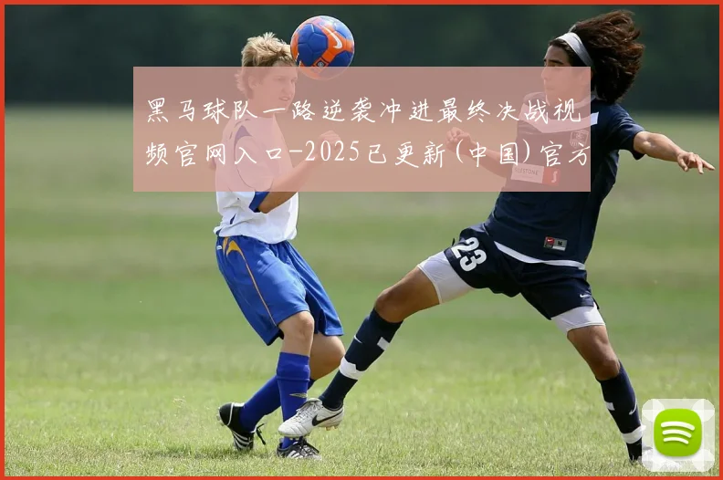黑马球队一路逆袭冲进最终决战视频官网入口-2025已更新(中国)官方网站