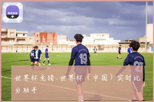 世界杯竞猜_世界杯（中国）实时比分助手