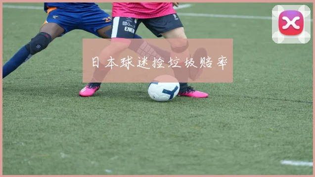 日本球迷捡垃圾赔率