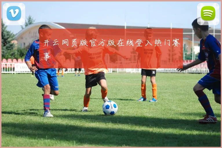 开云网页版官方版在线登入热门赛事
