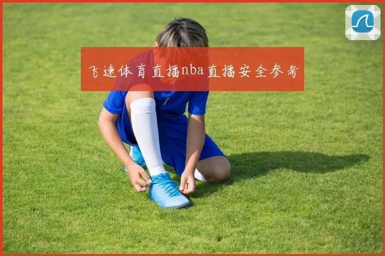 飞速体育直播nba直播安全参考