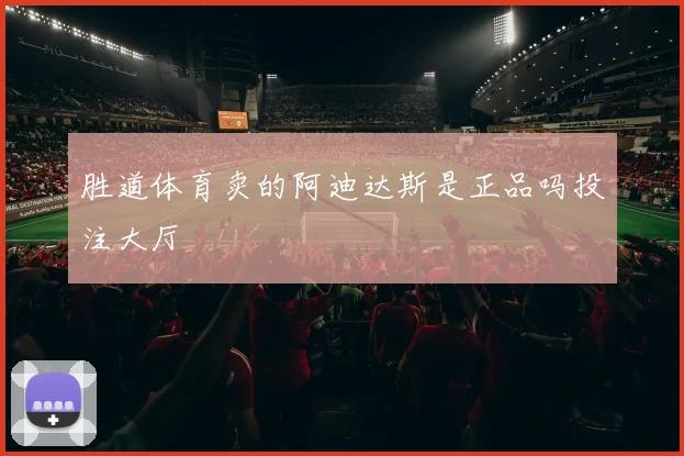 胜道体育卖的阿迪达斯是正品吗投注大厅