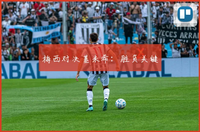 梅西对决基米希：胜负关键