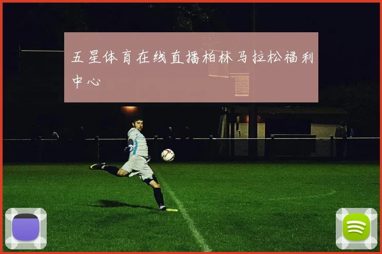 五星体育在线直播柏林马拉松福利中心