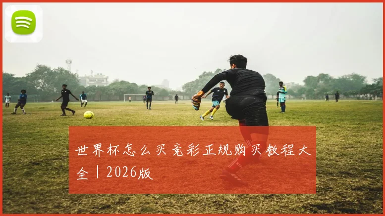 世界杯怎么买竞彩正规购买教程大全｜2026版