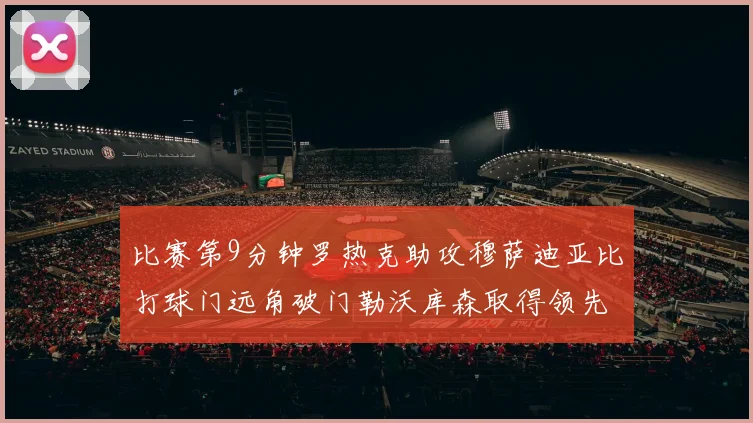 比赛第9分钟罗热克助攻穆萨迪亚比打球门远角破门勒沃库森取得领先