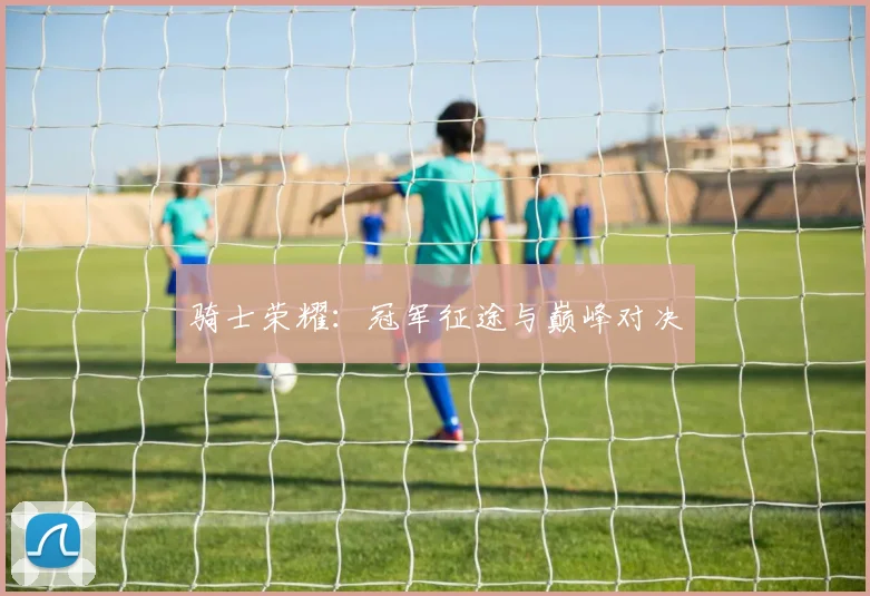 骑士荣耀：冠军征途与巅峰对决