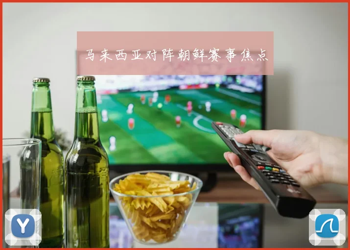马来西亚对阵朝鲜赛事焦点
