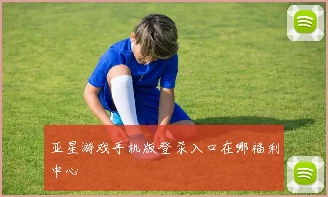 亚星游戏手机版登录入口在哪福利中心
