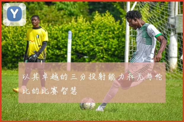 以其卓越的三分投射能力和无与伦比的比赛智慧