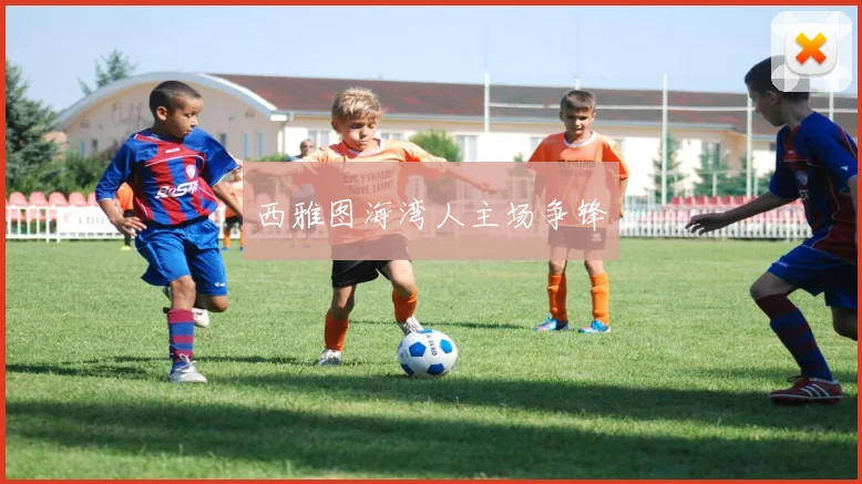 西雅图海湾人主场争锋