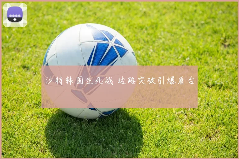沙特韩国生死战 边路突破引爆看台