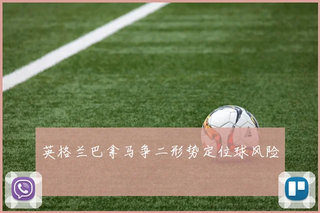 英格兰巴拿马争二形势定位球风险