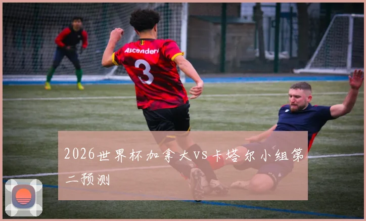 2026世界杯加拿大vs卡塔尔小组第二预测