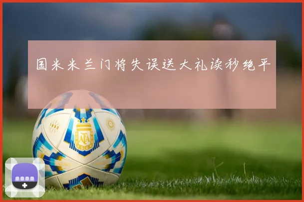 国米米兰门将失误送大礼读秒绝平