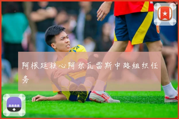 阿根廷核心阿尔瓦雷斯中路组织任务