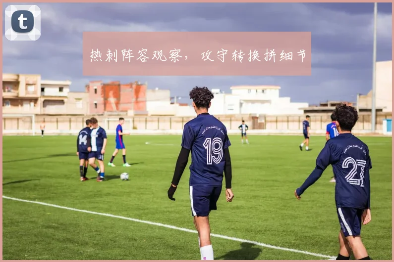 热刺阵容观察，攻守转换拼细节