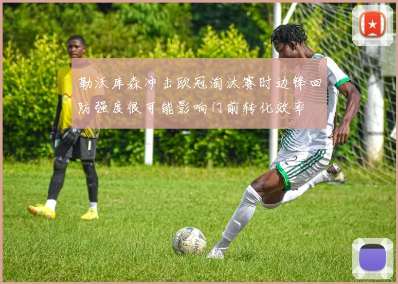 勒沃库森冲击欧冠淘汰赛时边锋回防强度很可能影响门前转化效率