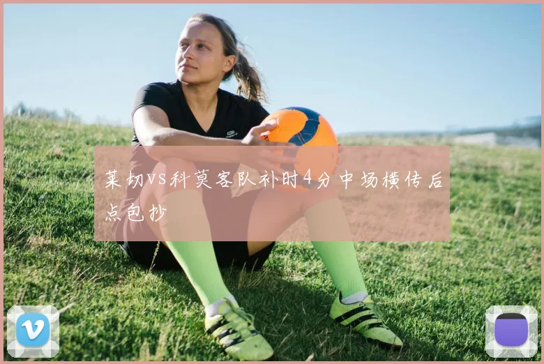 莱切vs科莫客队补时4分中场横传后点包抄