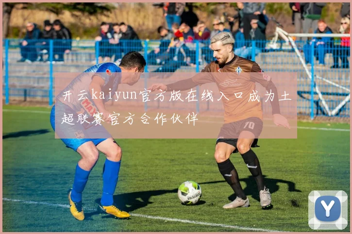 开云kaiyun官方版在线入口成为土超联赛官方合作伙伴