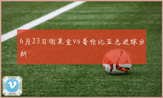 6月23日刚果金vs哥伦比亚总进球分析